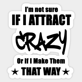 I'm not sure if I attract crazy or if I make them that way Sticker